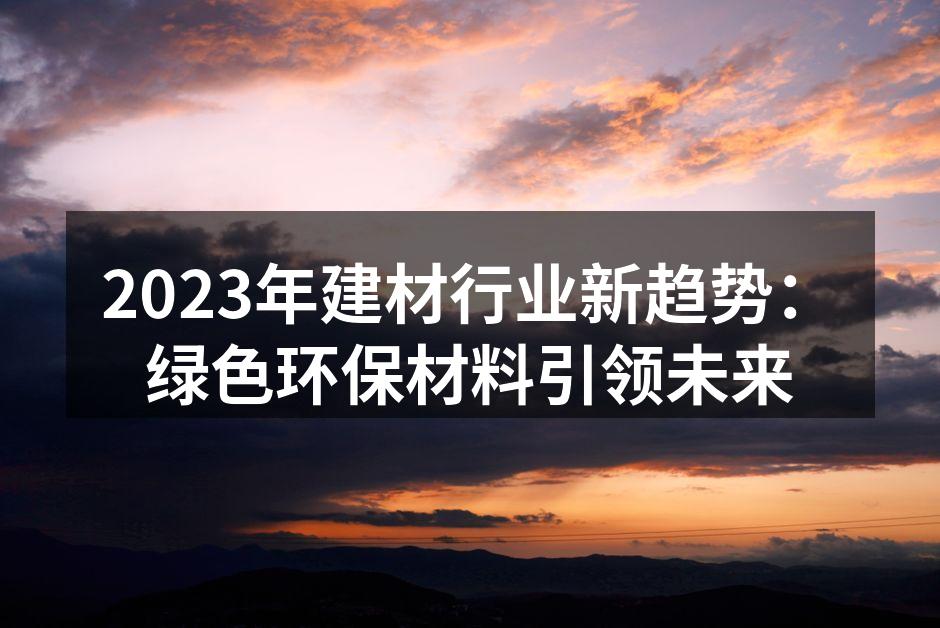2023年建材行业新趋势：绿色环保材料引领未来