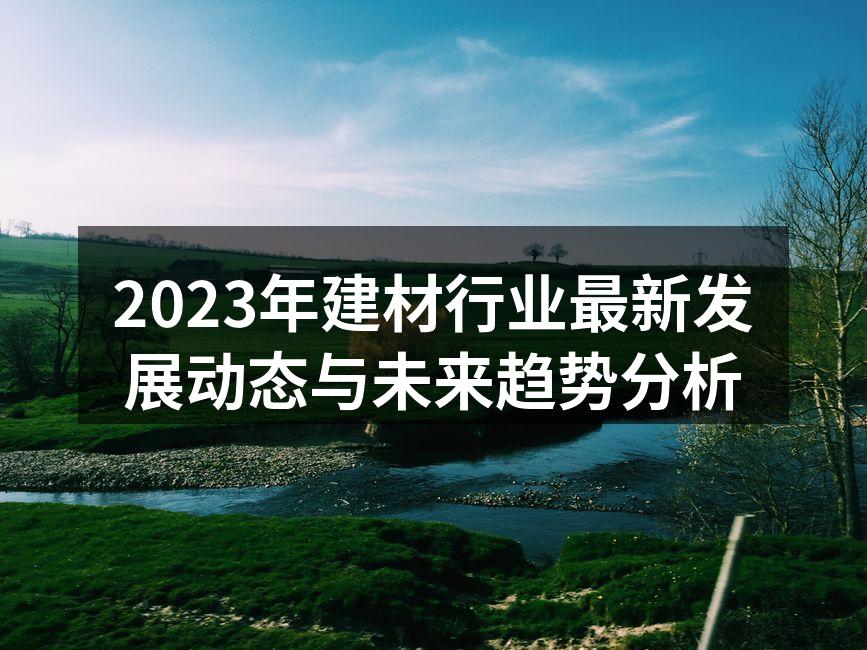 2023年建材行业最新发展动态与未来趋势分析